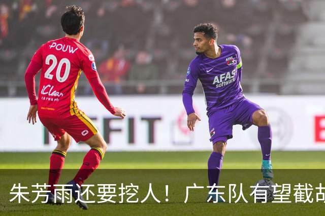 朱芳雨还要挖人！广东队有望截胡“场均12+5”之人，总决赛有戏了