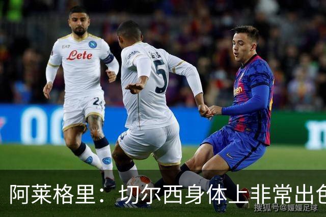 阿莱格里：切尔西身体上非常出色 连续失误伤信心